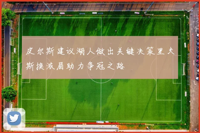 皮尔斯建议湖人做出关键决策里夫斯换浓眉助力争冠之路