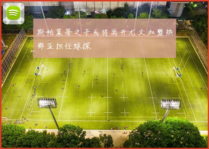 斯帕莱蒂之子或将离开尤文加盟热那亚担任球探