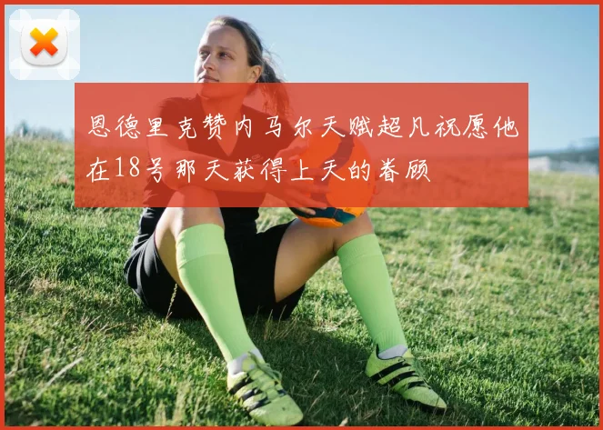 恩德里克赞内马尔天赋超凡祝愿他在18号那天获得上天的眷顾
