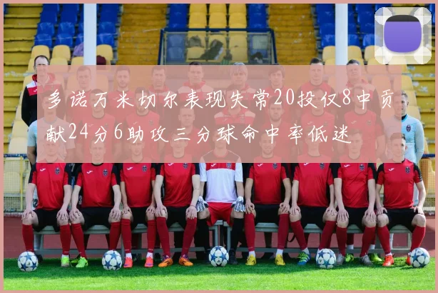 多诺万米切尔表现失常20投仅8中贡献24分6助攻三分球命中率低迷
