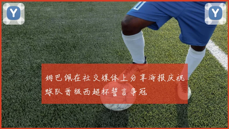 姆巴佩在社交媒体上分享海报庆祝球队晋级西超杯誓言争冠