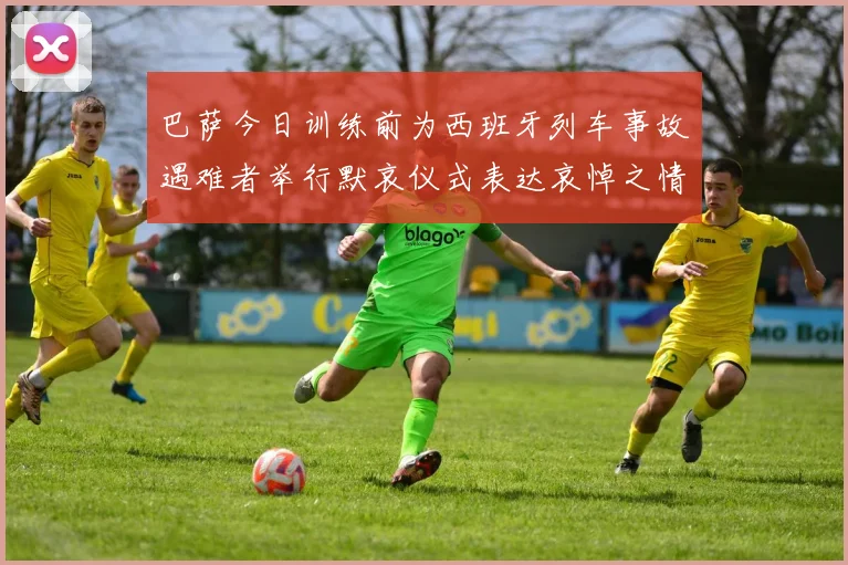 巴萨今日训练前为西班牙列车事故遇难者举行默哀仪式表达哀悼之情