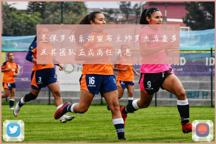 圣保罗俱乐部宣布主帅罗杰马查多及其团队正式离任消息