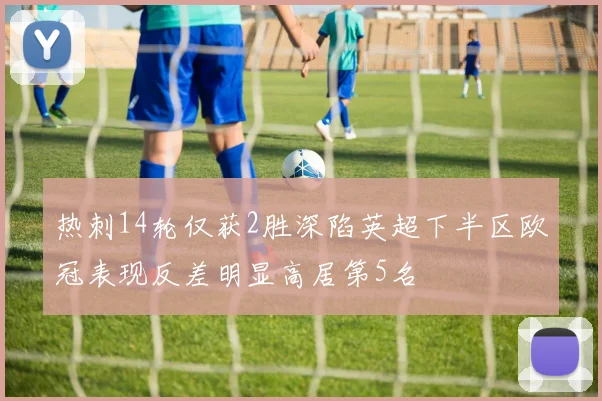 热刺14轮仅获2胜深陷英超下半区欧冠表现反差明显高居第5名