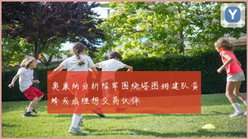奥康纳分析绿军围绕塔图姆建队黄蜂或成理想交易伙伴