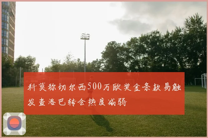 科莫称切尔西500万欧奖金条款易触发查洛巴转会热度减弱