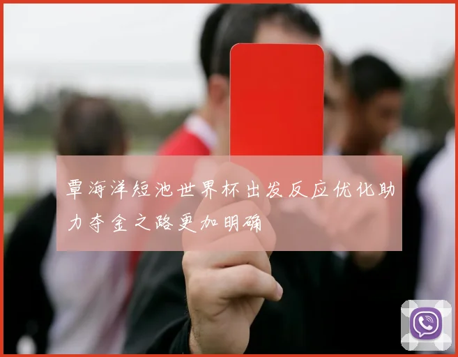 覃海洋短池世界杯出发反应优化助力夺金之路更加明确