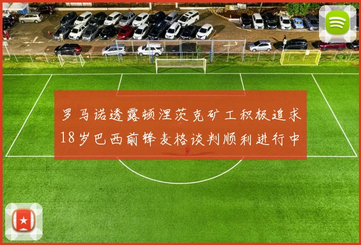 罗马诺透露顿涅茨克矿工积极追求18岁巴西前锋麦格谈判顺利进行中