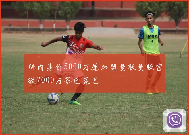 科内身价5000万愿加盟曼联曼联曾欲7000万签巴莱巴