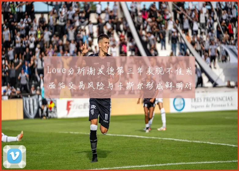 Lowe分析谢泼德第三年表现不佳或面临交易风险与卡斯尔形成鲜明对比